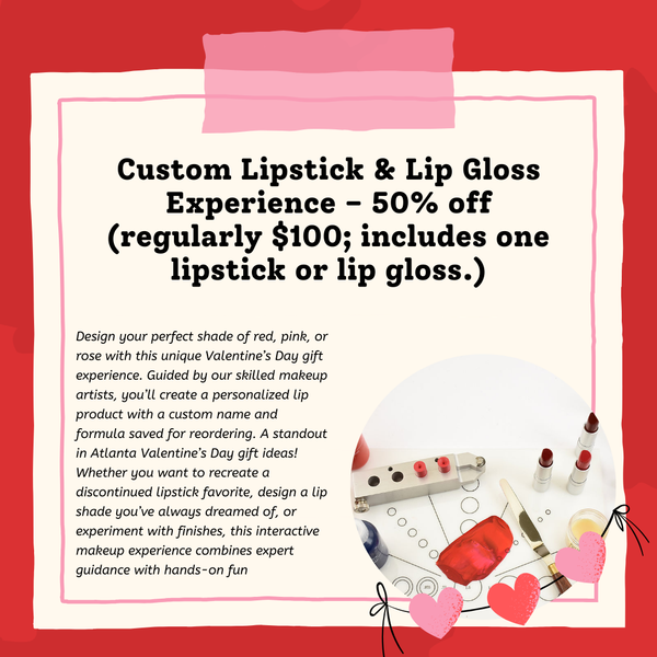 Valentine's Custom Lipstick & Lip Gloss Experience- 50% off